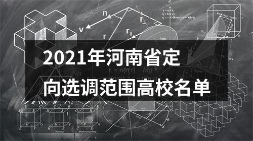 2021年河南省定向选调范围高校名单 图片