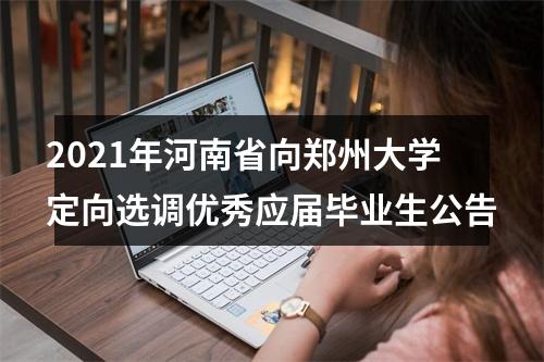 2021年河南省向郑州大学定向选调优秀应届毕业生公告 图片