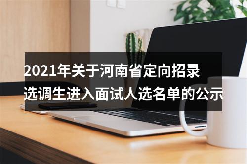 2021年关于河南省定向招录选调生进入面试人选名单的公示 图片
