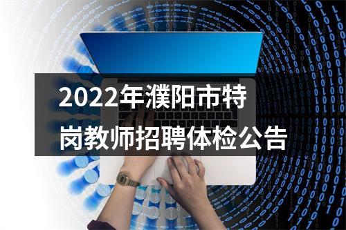 2022年濮阳市特岗教师招聘体检公告 图片