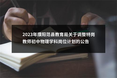 2023年濮阳范县教育局关于调整特岗教师初中物理学科岗位计划的公告 图片