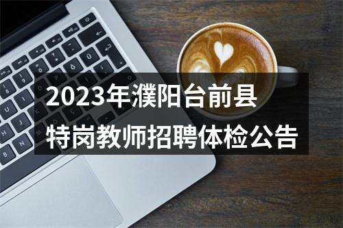 2023年濮阳台前县特岗教师招聘体检公告 图片