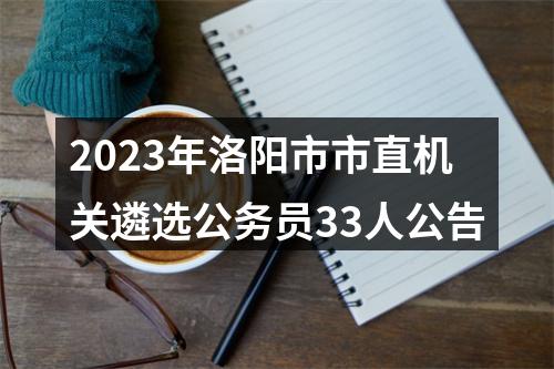 2023年洛阳市市直机关遴选公务员33人公告 图片
