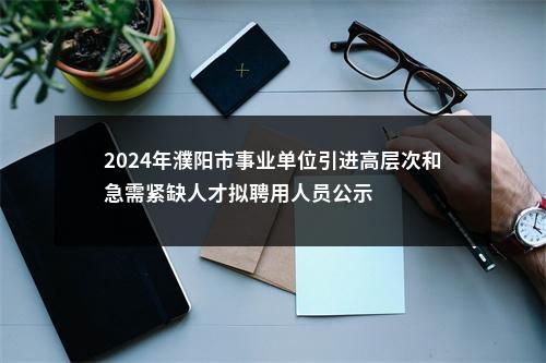 2024年濮阳市事业单位引进高层次和急需紧缺人才拟聘用人员公示 图片