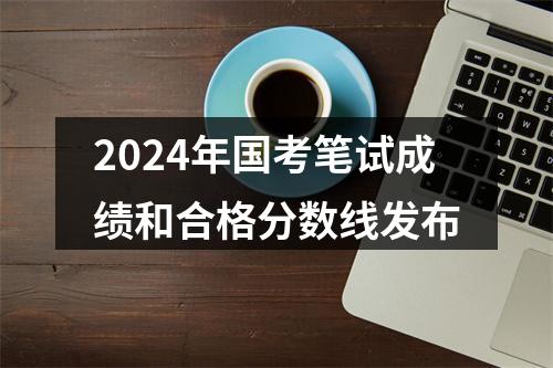 2024年国考笔试成绩和合格分数线发布 图片