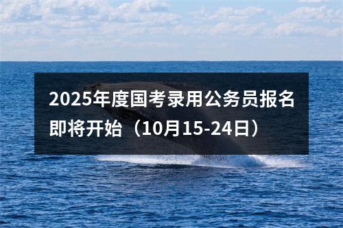 2025年度国考录用公务员报名即将开始（10月15-24日） 图片