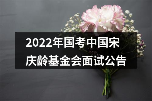 2022年国考中国宋庆龄基金会面试公告 图片