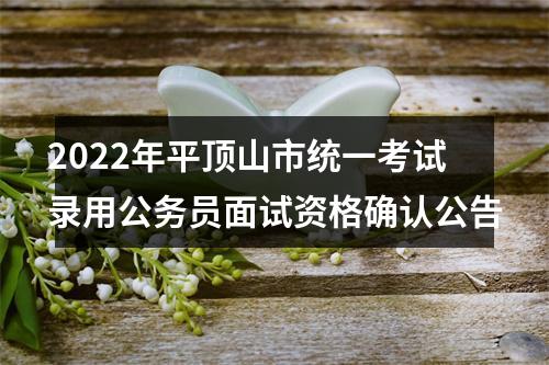 2022年平顶山市统一考试录用公务员面试资格确认公告 图片