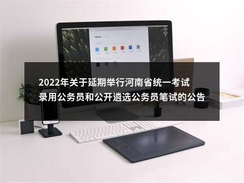 2022年关于延期举行河南省统一考试录用公务员和公开遴选公务员笔试的公告 图片
