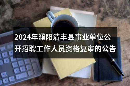 2024年濮阳清丰县事业单位公开招聘工作人员资格复审的公告 图片