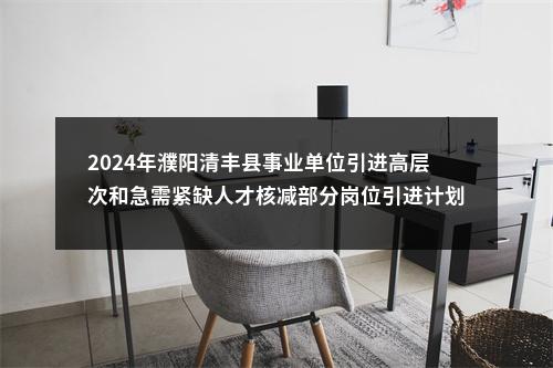 2024年濮阳清丰县事业单位引进高层次和急需紧缺人才核减部分岗位引进计划和个人考试总成绩的公告 图片