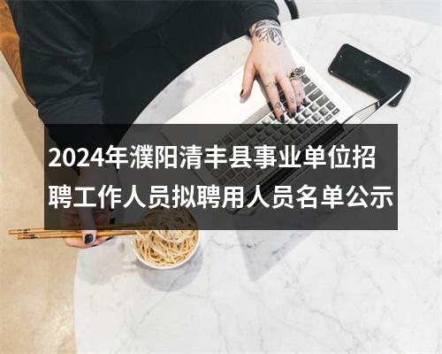 2024年濮阳清丰县事业单位招聘工作人员拟聘用人员名单公示 图片
