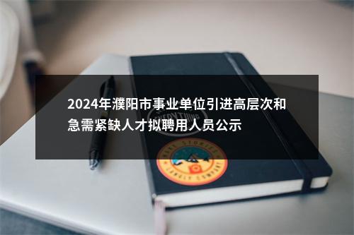 2024年濮阳市事业单位引进高层次和急需紧缺人才拟聘用人员公示 图片