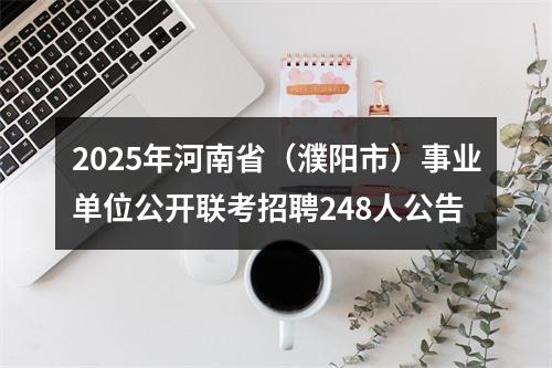 2025年河南省（濮阳市）事业单位公开联考招聘248人公告 图片