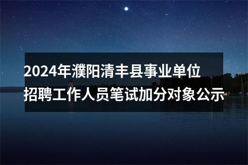2024年濮阳清丰县事业单位招聘工作人员笔试加分对象公示 图片