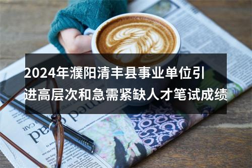 2024年濮阳清丰县事业单位引进高层次和急需紧缺人才笔试成绩 图片