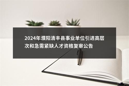 2024年濮阳清丰县事业单位引进高层次和急需紧缺人才资格复审公告 图片