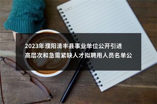 2023年濮阳清丰县事业单位公开引进高层次和急需紧缺人才拟聘用人员名单公示 图片