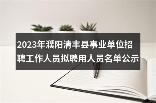 2023年濮阳清丰县事业单位招聘工作人员拟聘用人员名单公示 图片