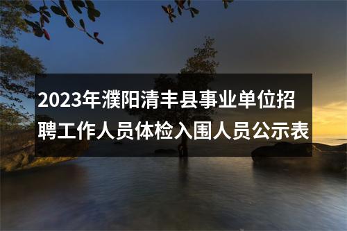 2023年濮阳清丰县事业单位招聘工作人员体检入围人员公示表 图片