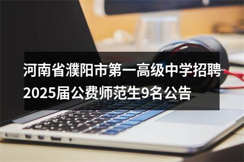 河南省濮阳市第一高级中学招聘2025届公费师范生9名公告 图片