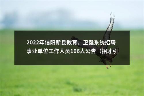 2022年信阳新县教育、卫健系统招聘事业单位工作人员106人公告（招才引智） 图片