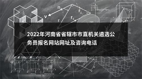 2022年河南省省辖市市直机关遴选公务员报名网站网址及咨询电话 图片