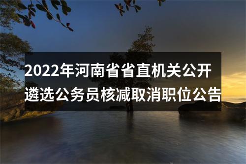 2022年河南省省直机关公开遴选公务员核减取消职位公告 图片
