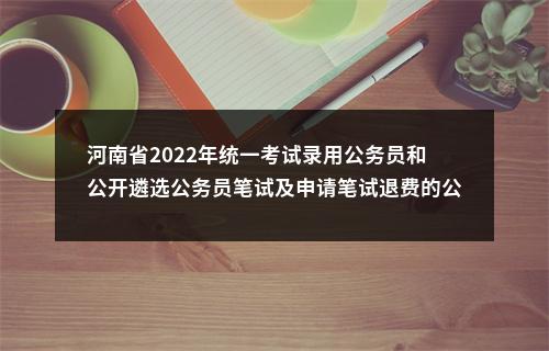 河南省2022年统一考试录用公务员和公开遴选公务员笔试及申请笔试退费的公告 图片