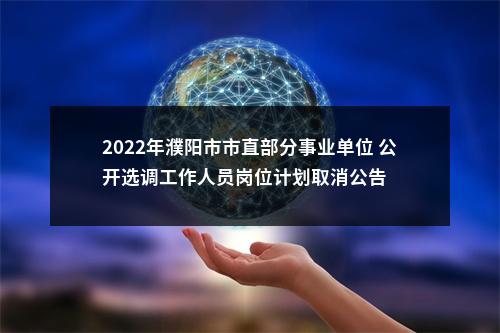 2022年濮阳市市直部分事业单位 公开选调工作人员岗位计划取消公告 图片