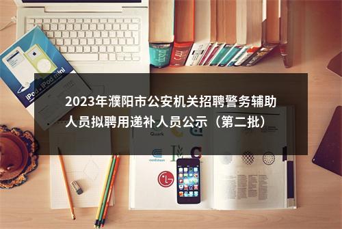 2023年濮阳市公安机关招聘警务辅助人员拟聘用递补人员公示（第二批） 图片