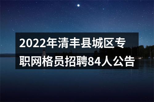 2022年清丰县城区专职网格员招聘84人公告 图片