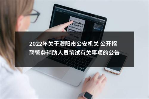 2022年关于濮阳市公安机关 公开招聘警务辅助人员笔试有关事项的公告 图片