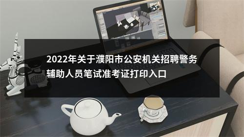 2022年关于濮阳市公安机关招聘警务辅助人员笔试准考证打印入口 图片