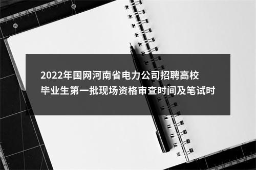 2022年国网河南省电力公司招聘高校毕业生第一批现场资格审查时间及笔试时间确定 图片